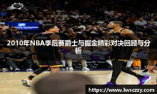 2010年NBA季后赛爵士与掘金精彩对决回顾与分析