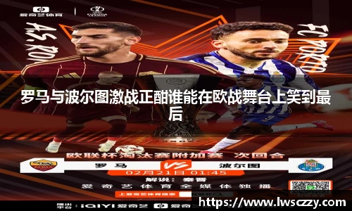 罗马与波尔图激战正酣谁能在欧战舞台上笑到最后