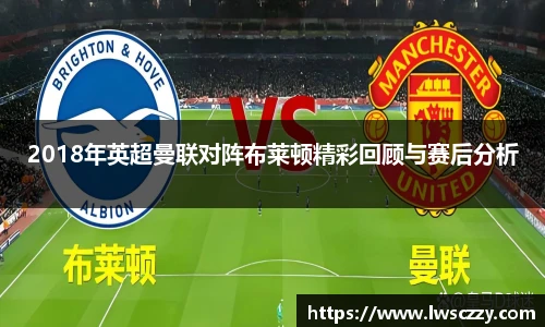 2018年英超曼联对阵布莱顿精彩回顾与赛后分析