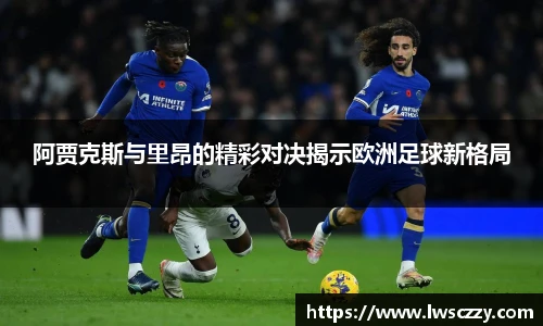 阿贾克斯与里昂的精彩对决揭示欧洲足球新格局