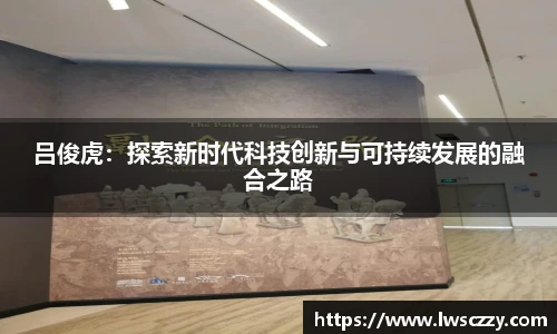 吕俊虎：探索新时代科技创新与可持续发展的融合之路