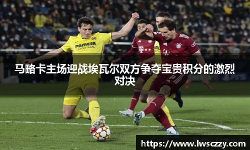 马略卡主场迎战埃瓦尔双方争夺宝贵积分的激烈对决