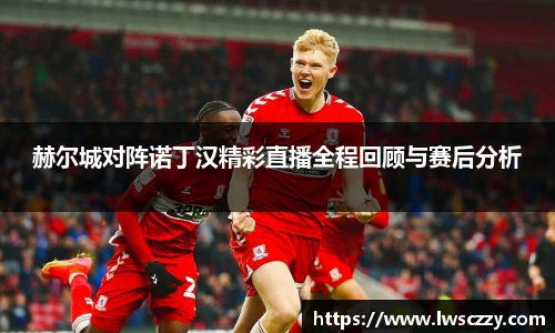 赫尔城对阵诺丁汉精彩直播全程回顾与赛后分析