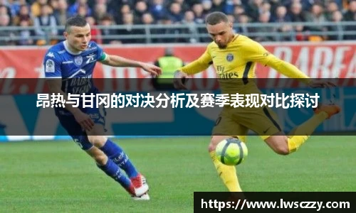 昂热与甘冈的对决分析及赛季表现对比探讨