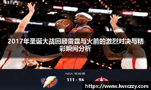 2017年圣诞大战回顾雷霆与火箭的激烈对决与精彩瞬间分析