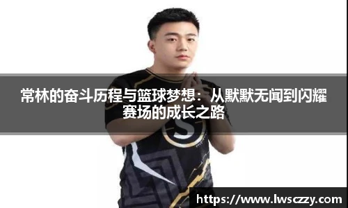 常林的奋斗历程与篮球梦想：从默默无闻到闪耀赛场的成长之路