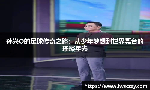 孙兴O的足球传奇之路：从少年梦想到世界舞台的璀璨星光