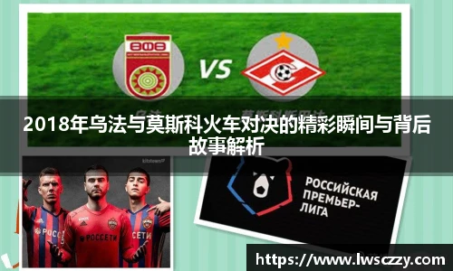 2018年乌法与莫斯科火车对决的精彩瞬间与背后故事解析