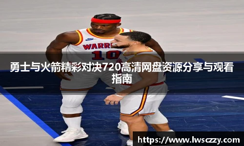勇士与火箭精彩对决720高清网盘资源分享与观看指南