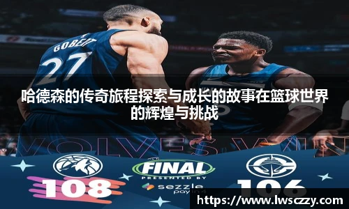 哈德森的传奇旅程探索与成长的故事在篮球世界的辉煌与挑战