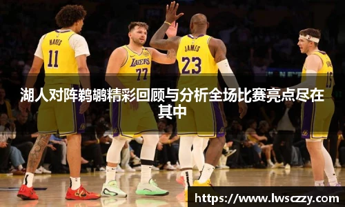 湖人对阵鹈鹕精彩回顾与分析全场比赛亮点尽在其中