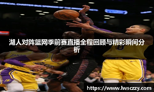 湖人对阵篮网季前赛直播全程回顾与精彩瞬间分析