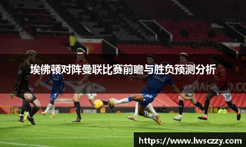 埃佛顿对阵曼联比赛前瞻与胜负预测分析