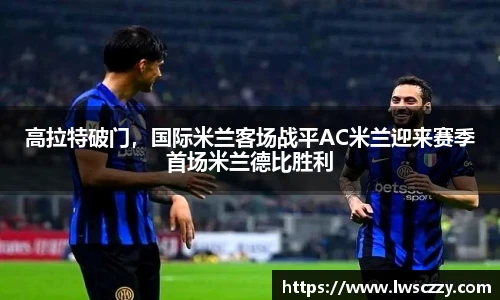 高拉特破门，国际米兰客场战平AC米兰迎来赛季首场米兰德比胜利