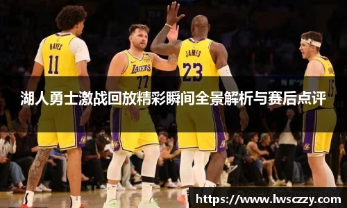湖人勇士激战回放精彩瞬间全景解析与赛后点评