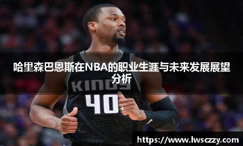 哈里森巴恩斯在NBA的职业生涯与未来发展展望分析