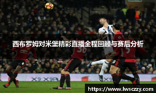 西布罗姆对米堡精彩直播全程回顾与赛后分析