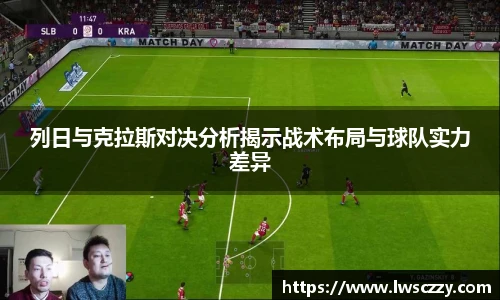 列日与克拉斯对决分析揭示战术布局与球队实力差异