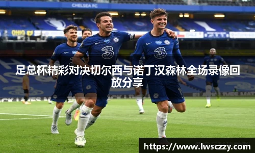 足总杯精彩对决切尔西与诺丁汉森林全场录像回放分享